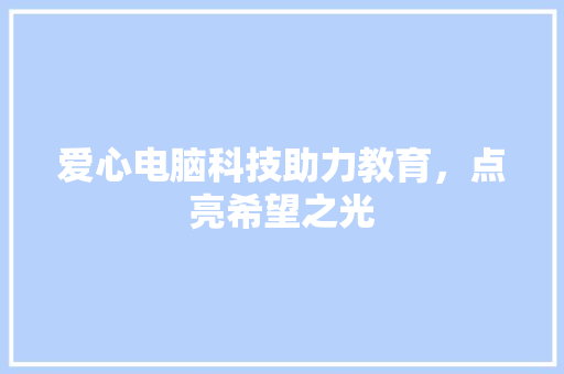 爱心电脑科技助力教育，点亮希望之光