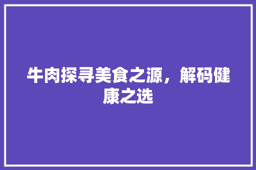 牛肉探寻美食之源，解码健康之选