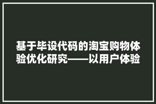基于毕设代码的淘宝购物体验优化研究——以用户体验为核心