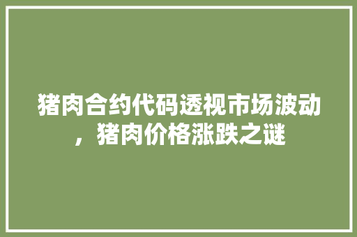 猪肉合约代码透视市场波动，猪肉价格涨跌之谜