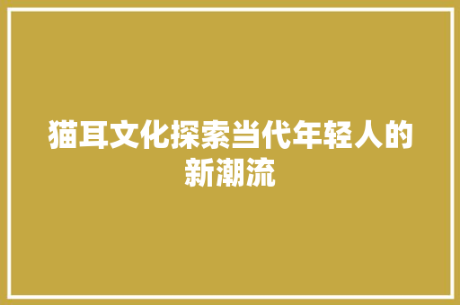 猫耳文化探索当代年轻人的新潮流