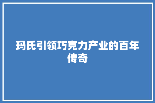 玛氏引领巧克力产业的百年传奇