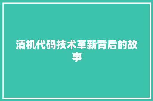 清机代码技术革新背后的故事