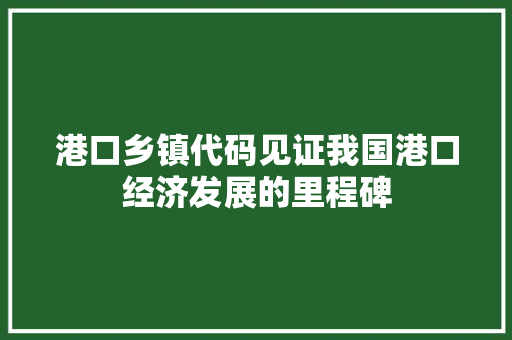 港口乡镇代码见证我国港口经济发展的里程碑