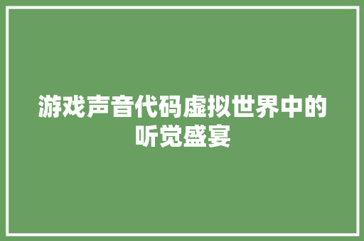 游戏声音代码虚拟世界中的听觉盛宴