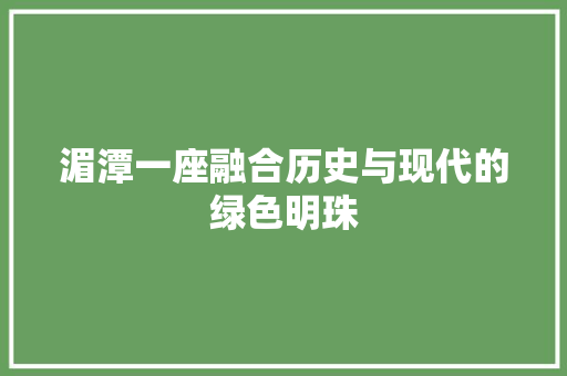 湄潭一座融合历史与现代的绿色明珠