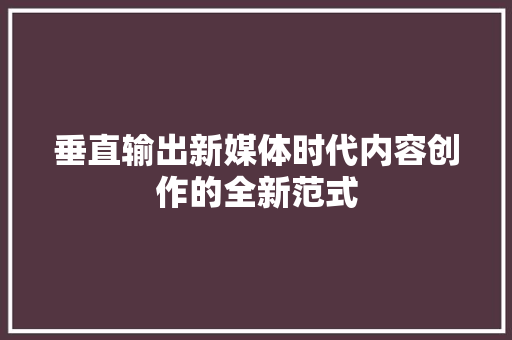 垂直输出新媒体时代内容创作的全新范式