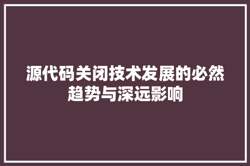 源代码关闭技术发展的必然趋势与深远影响