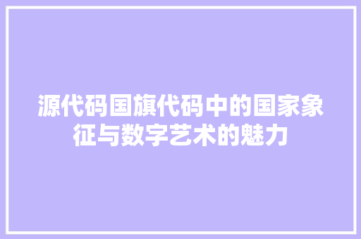 源代码国旗代码中的国家象征与数字艺术的魅力