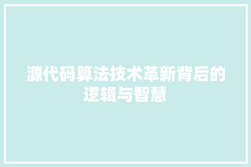 源代码算法技术革新背后的逻辑与智慧