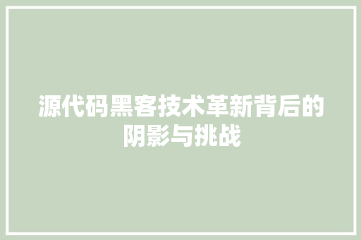 源代码黑客技术革新背后的阴影与挑战