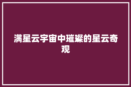 满星云宇宙中璀璨的星云奇观