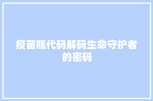 疫苗瓶代码解码生命守护者的密码