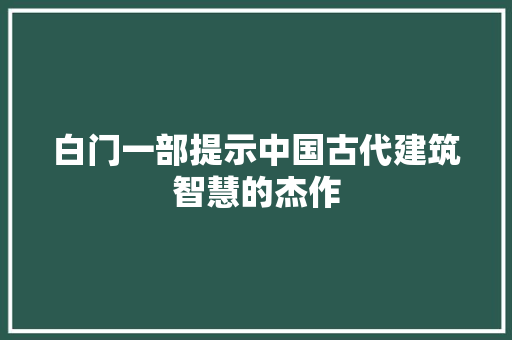 白门一部提示中国古代建筑智慧的杰作