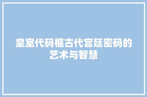 皇室代码框古代宫廷密码的艺术与智慧