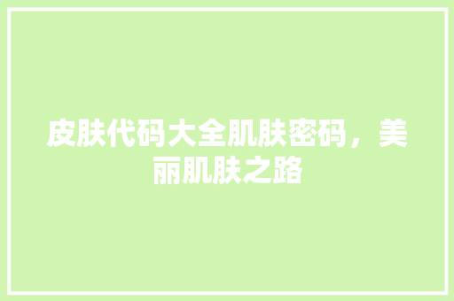 皮肤代码大全肌肤密码，美丽肌肤之路