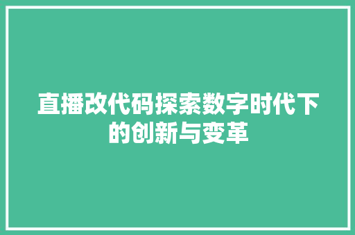 直播改代码探索数字时代下的创新与变革