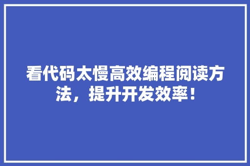 看代码太慢高效编程阅读方法，提升开发效率！  第1张