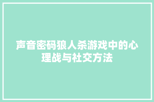 声音密码狼人杀游戏中的心理战与社交方法
