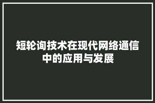 短轮询技术在现代网络通信中的应用与发展
