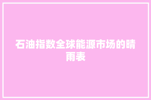 石油指数全球能源市场的晴雨表