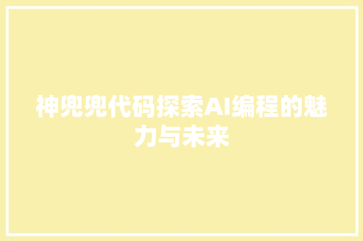 神兜兜代码探索AI编程的魅力与未来