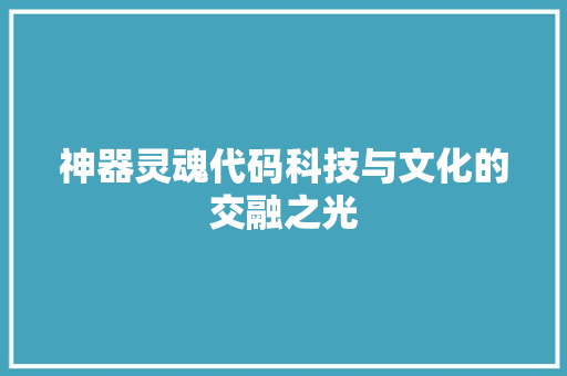 神器灵魂代码科技与文化的交融之光