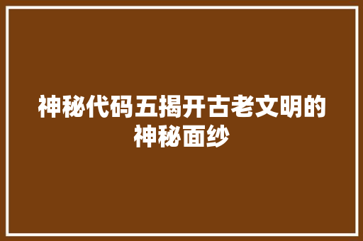 神秘代码五揭开古老文明的神秘面纱