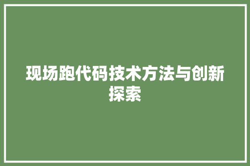 现场跑代码技术方法与创新探索