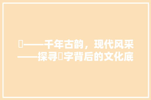 珺——千年古韵，现代风采——探寻珺字背后的文化底蕴与时代价值