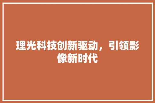 理光科技创新驱动，引领影像新时代