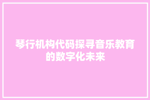 琴行机构代码探寻音乐教育的数字化未来