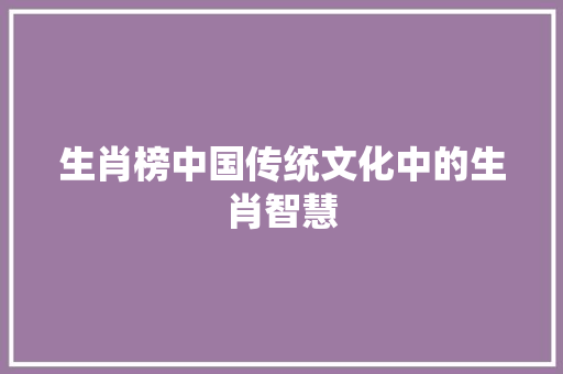 生肖榜中国传统文化中的生肖智慧