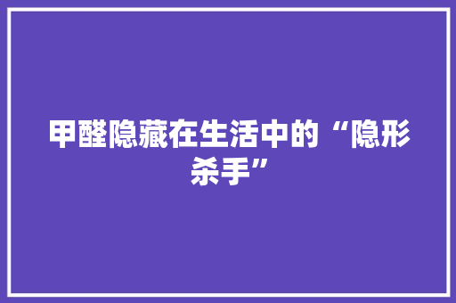 甲醛隐藏在生活中的“隐形杀手”