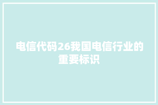 电信代码26我国电信行业的重要标识