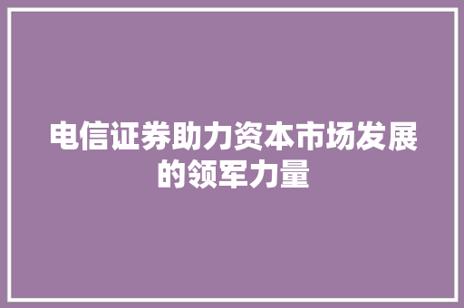 电信证券助力资本市场发展的领军力量