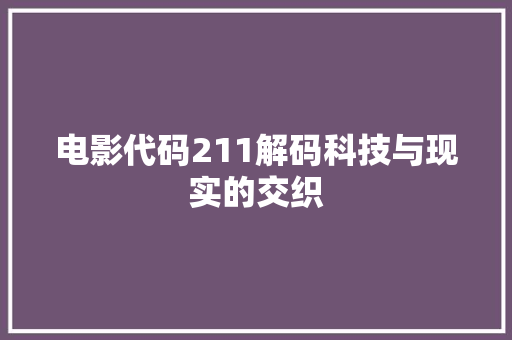 电影代码211解码科技与现实的交织