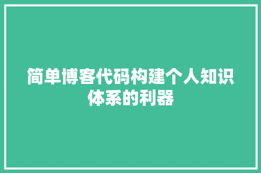 简单博客代码构建个人知识体系的利器