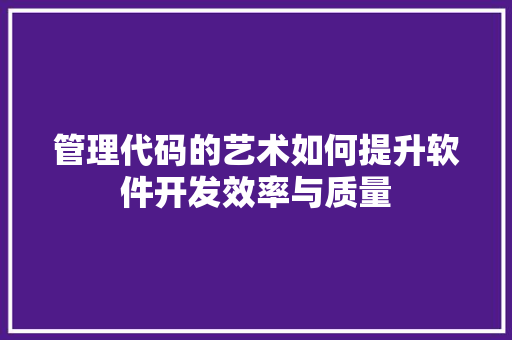 管理代码的艺术如何提升软件开发效率与质量