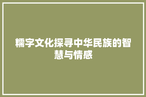 糯字文化探寻中华民族的智慧与情感