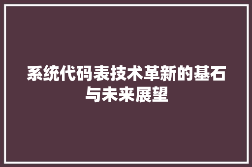 系统代码表技术革新的基石与未来展望