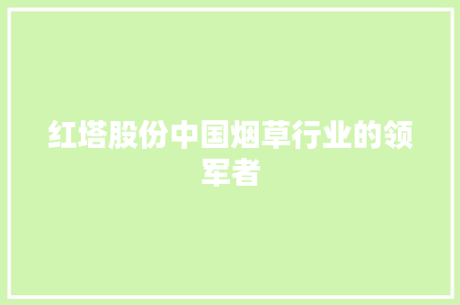 红塔股份中国烟草行业的领军者