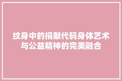 纹身中的捐献代码身体艺术与公益精神的完美融合