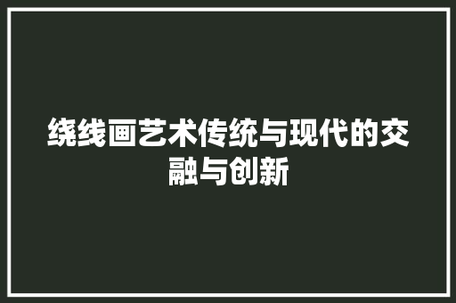绕线画艺术传统与现代的交融与创新