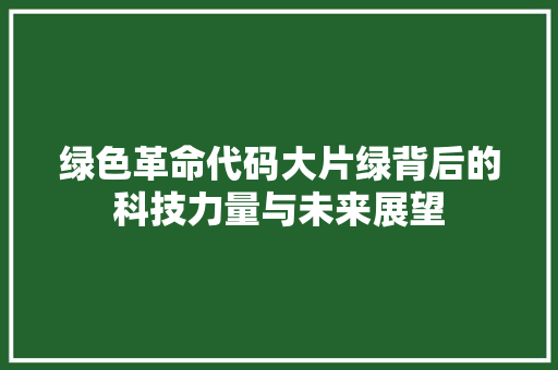 绿色革命代码大片绿背后的科技力量与未来展望
