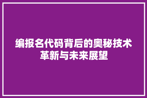 编报名代码背后的奥秘技术革新与未来展望