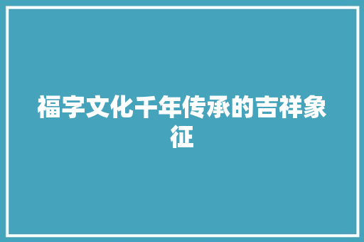 福字文化千年传承的吉祥象征