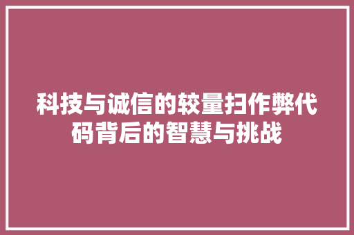 科技与诚信的较量扫作弊代码背后的智慧与挑战