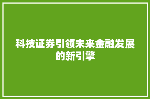 科技证券引领未来金融发展的新引擎