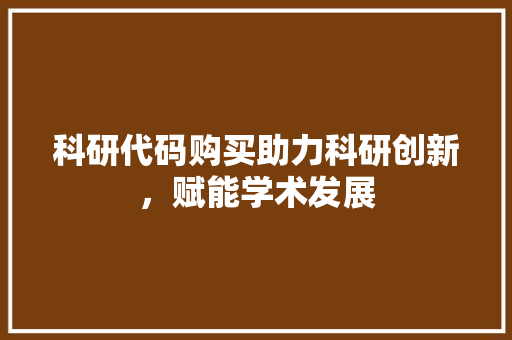 科研代码购买助力科研创新，赋能学术发展